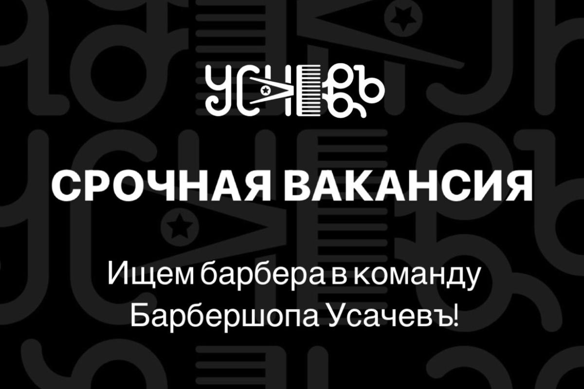 Зеленоград, новости: Барбершоп «Усачевъ» ищет на постоянную работу  барбера/мужского парикмахера